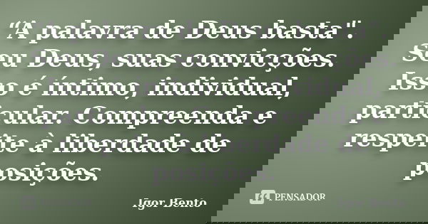“A palavra de Deus basta". Seu Deus, suas convicções. Isso é íntimo, individual, particular. Compreenda e respeite à liberdade de posições.... Frase de Igor Bento.