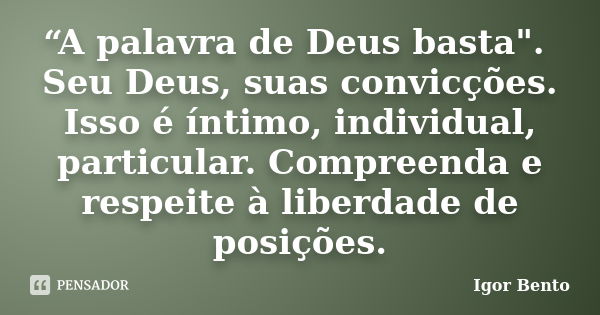 “A palavra de Deus basta". Seu Deus, suas convicções. Isso é íntimo, individual, particular. Compreenda e respeite à liberdade de posições.... Frase de Igor Bento.