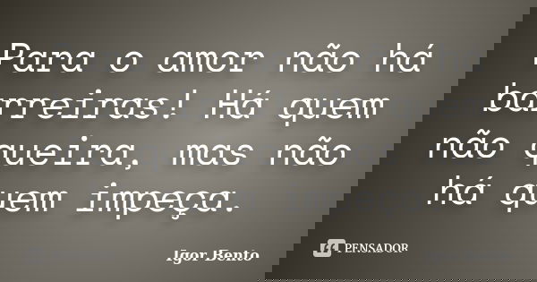 Para o amor não há barreiras! Há quem não queira, mas não há quem impeça.... Frase de Igor Bento.
