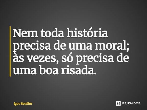 Nem toda história precisa de uma moral; às vezes, só precisa de uma boa risada.... Frase de Igor Bonfim.