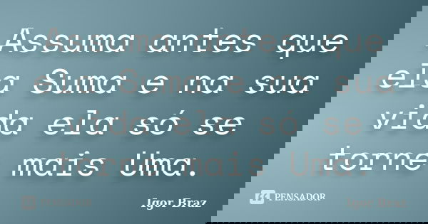 Assuma antes que ela Suma e na sua vida ela só se torne mais Uma.... Frase de Igor Braz.