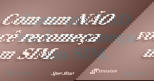 Com um NÃO você recomeça um SIM.... Frase de Igor Braz.