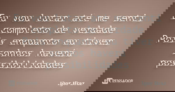 Eu vou lutar até me senti completo de verdade Pois enquanto eu tiver sonhos haverá possibilidades... Frase de Igor Braz.