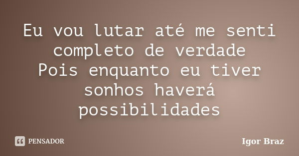 Eu vou lutar até me senti completo de verdade Pois enquanto eu tiver sonhos haverá possibilidades... Frase de Igor Braz.