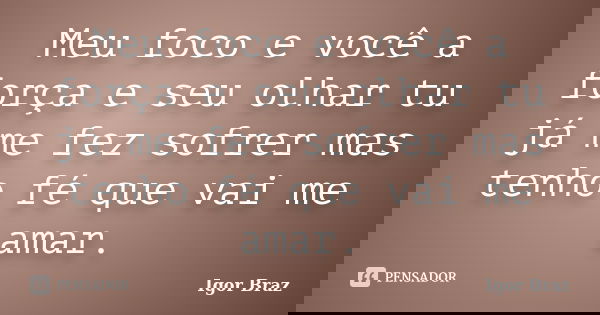 Meu foco e você a força e seu olhar tu já me fez sofrer mas tenho fé que vai me amar.... Frase de Igor Braz.