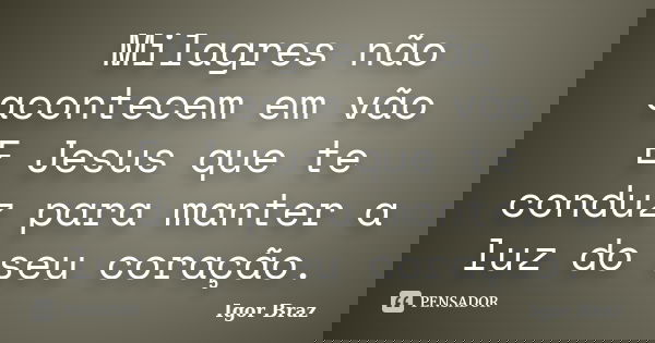Milagres não acontecem em vão E Jesus que te conduz para manter a luz do seu coração.... Frase de Igor Braz.