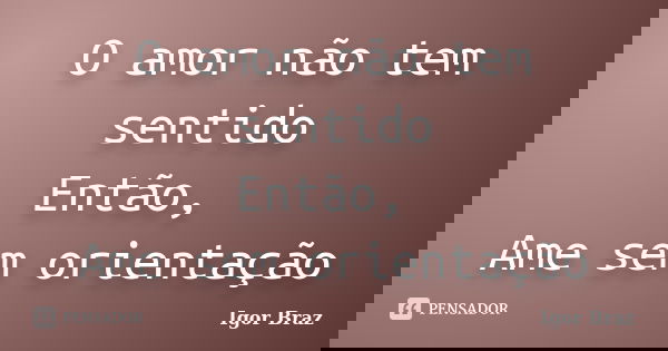 O amor não tem sentido Então, Ame sem orientação... Frase de Igor Braz.