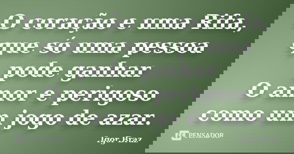 O coração e uma Rifa, que só uma pessoa pode ganhar O amor e perigoso como um jogo de azar.... Frase de Igor Braz.