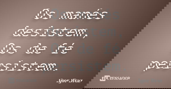 Os manés desistem, Os de fé persistem.... Frase de Igor Braz.