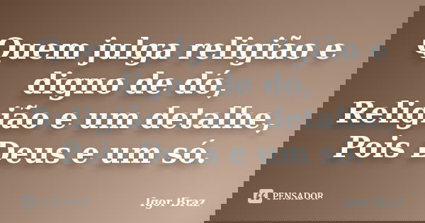 Quem julga religião e digno de dó, Religião e um detalhe, Pois Deus e um só.... Frase de Igor Braz.