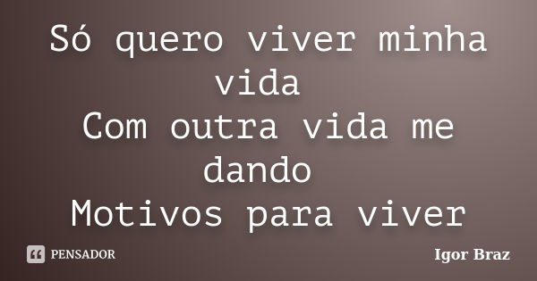 Só quero viver minha vida Com outra vida me dando Motivos para viver... Frase de Igor Braz.