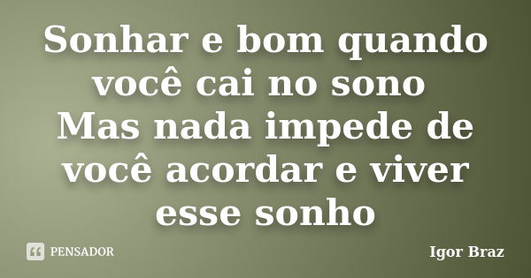 Sonhar e bom quando você cai no sono Mas nada impede de você acordar e viver esse sonho... Frase de Igor Braz.