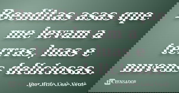 Benditas asas que me levam a terras, luas e nuvens deliciosas.... Frase de Igor Brito Leão Verde.