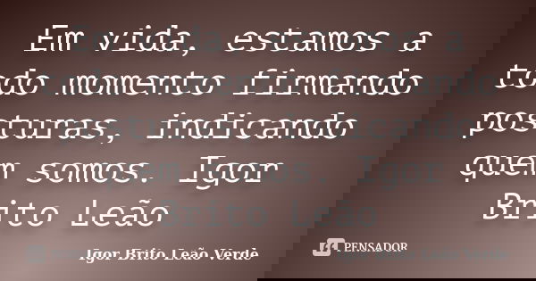 Em vida, estamos a todo momento firmando posturas, indicando quem somos. Igor Brito Leão... Frase de Igor Brito Leão Verde.