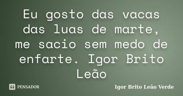 Eu gosto das vacas das luas de marte, me sacio sem medo de enfarte. Igor Brito Leão... Frase de Igor Brito Leão Verde.