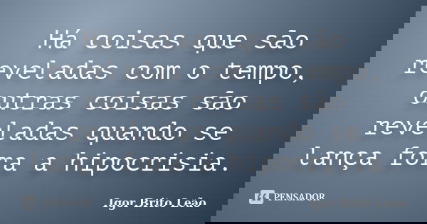 Há coisas que são reveladas com o tempo, outras coisas são reveladas quando se lança fora a hipocrisia.... Frase de Igor Brito Leão.