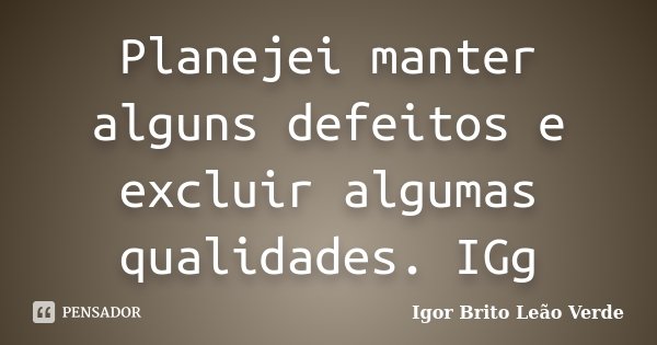 Planejei manter alguns defeitos e excluir algumas qualidades. IGg... Frase de Igor Brito Leão Verde.