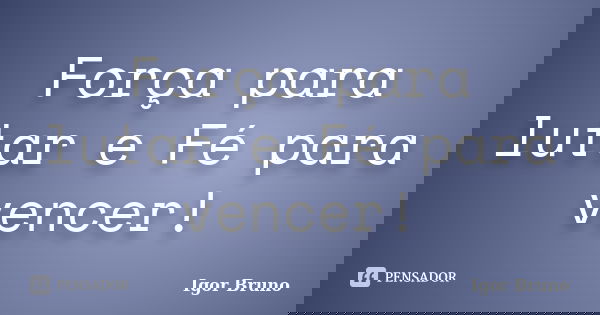 Força para lutar e Fé para vencer!... Frase de Igor Bruno.