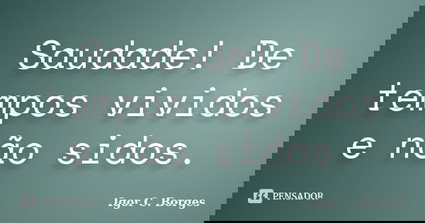 Saudade! De tempos vividos e não sidos.... Frase de Igor C. Borges.