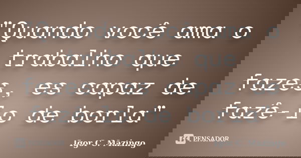 "Quando você ama o trabalho que fazes, es capaz de fazê-lo deborla"... Frase de Igor C. Mazingo.