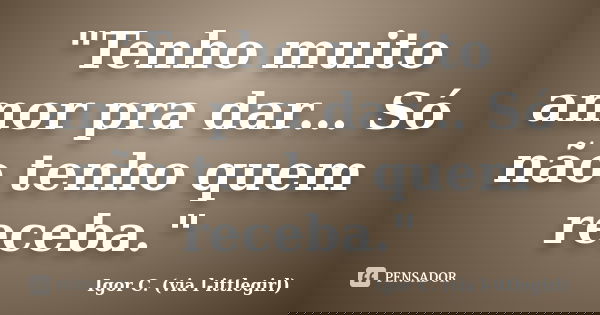 "Tenho muito amor pra dar… Só não tenho quem receba."... Frase de Igor C. (via l-ittlegirl).