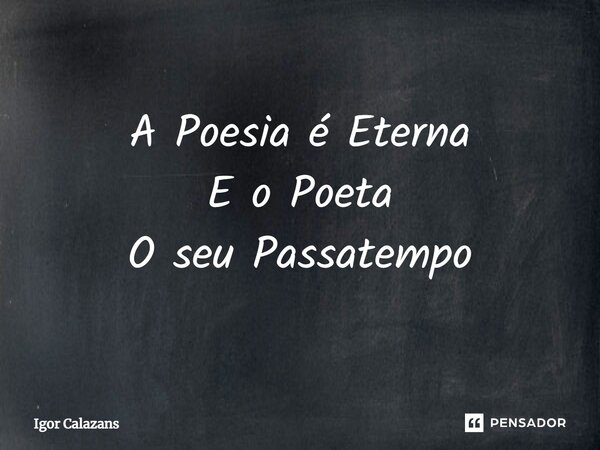 ⁠A Poesia é Eterna E o Poeta O seu Passatempo... Frase de Igor Calazans.