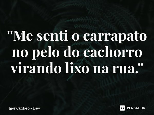 ⁠''Me senti o carrapato no pelo do cachorro virando lixo na rua.''... Frase de Igor Cardoso - Law.