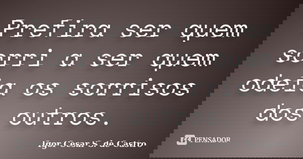 Prefira ser quem sorri a ser quem odeia os sorrisos dos outros.... Frase de Igor Cesar S. de Castro.
