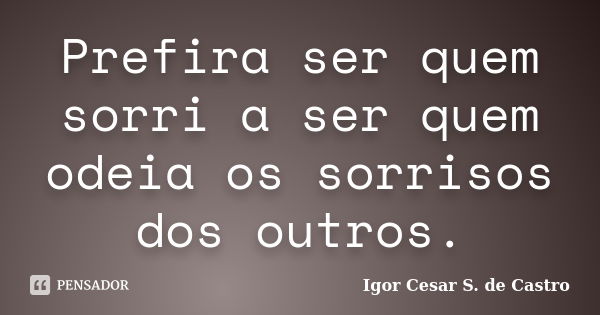 Prefira ser quem sorri a ser quem odeia os sorrisos dos outros.... Frase de Igor Cesar S. de Castro.