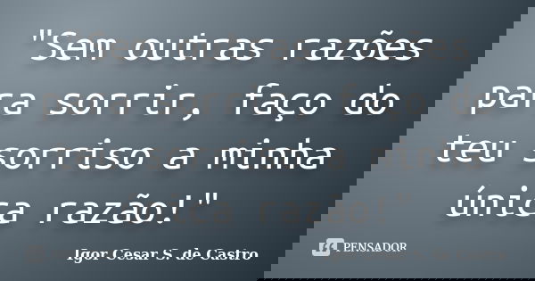 "Sem outras razões para sorrir, faço do teu sorriso a minha única razão!"... Frase de Igor Cesar S. de Castro.