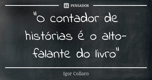 "O contador de histórias é o alto-falante do livro"... Frase de Igor Collaro.