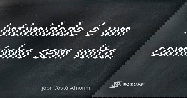 Intimidade é um caminho sem volta.... Frase de Igor Costa Amorim.