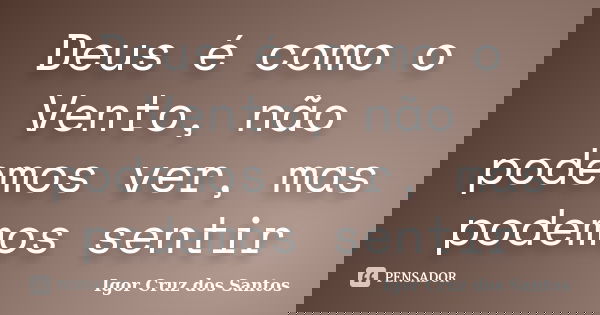 Deus é como o Vento, não podemos ver, mas podemos sentir... Frase de Igor Cruz dos Santos.