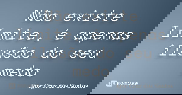 Não existe limite, é apenas ilusão do seu medo... Frase de Igor Cruz dos Santos.