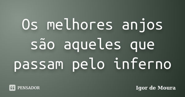 Os melhores anjos são aqueles que passam pelo inferno... Frase de Igor de Moura.