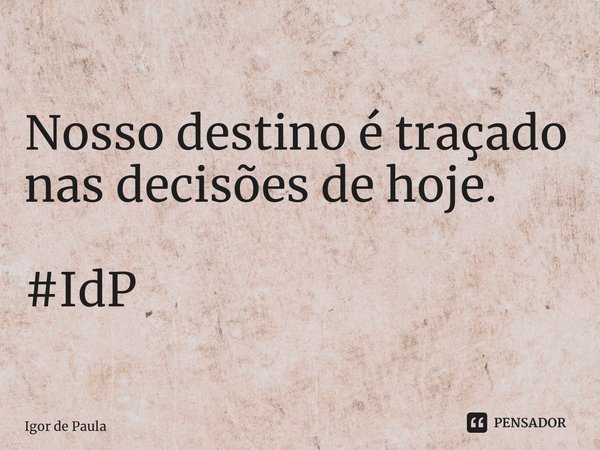 ⁠Nosso destino é traçado nas decisões de hoje. #IdP... Frase de Igor de Paula.