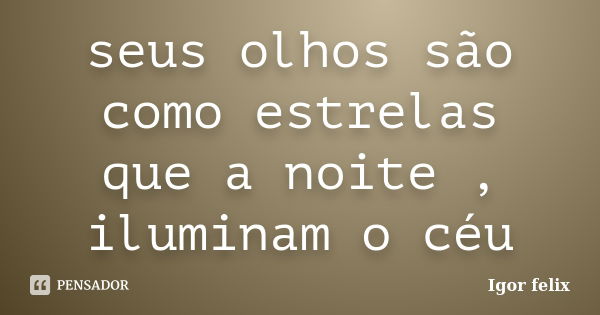 seus olhos são como estrelas que a noite , iluminam o céu... Frase de igor felix.