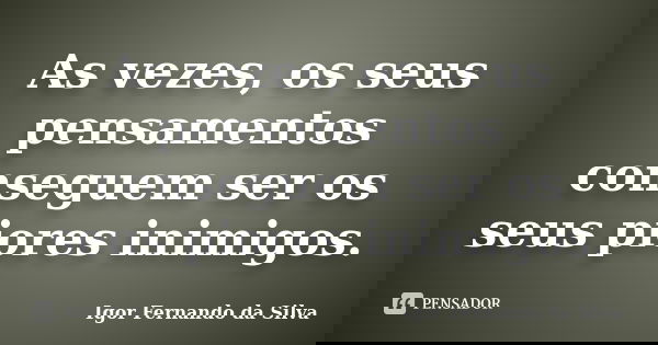 As vezes, os seus pensamentos conseguem ser os seus piores inimigos.... Frase de Igor Fernando da Silva.