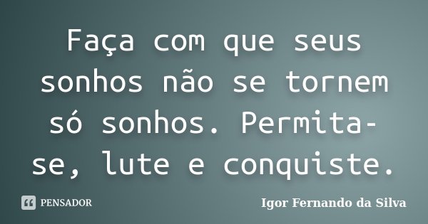 Faça com que seus sonhos não se tornem só sonhos. Permita-se, lute e conquiste.... Frase de Igor Fernando da Silva.