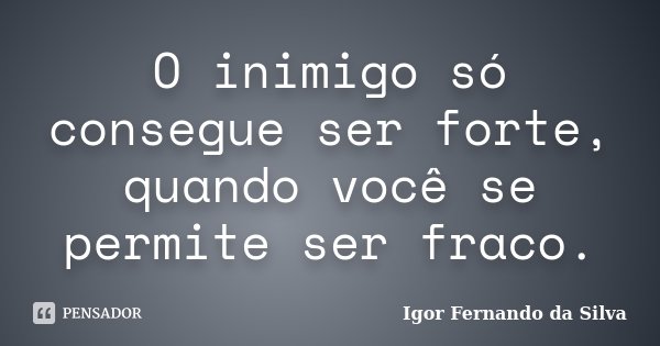 O inimigo só consegue ser forte, quando você se permite ser fraco.... Frase de Igor Fernando da Silva.