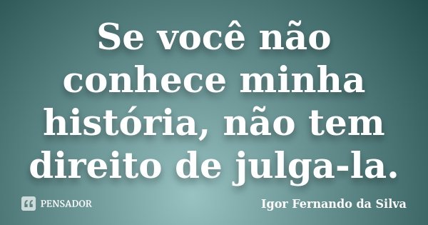 Se você não conhece minha história, não tem direito de julga-la.... Frase de Igor Fernando da Silva.