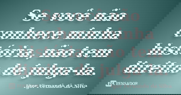 Se você não conhece minha história, não tem direito de julga-la.... Frase de Igor Fernando da Silva.