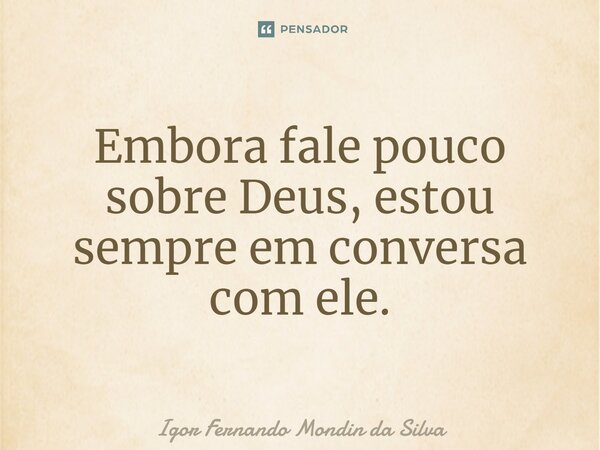 ⁠Embora fale pouco sobre Deus, estou sempre em conversa com ele.... Frase de Igor Fernando Mondin da Silva.