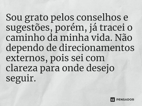 ⁠Sou grato pelos conselhos e sugestões, porém, já tracei o caminho da minha vida. Não dependo dedirecionamentos externos, pois sei com clareza para onde desejo ... Frase de Igor Fernando Mondin da Silva.
