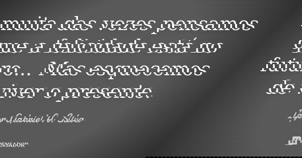 muita das vezes pensamos que a felicidade está no futuro... Mas esquecemos de viver o presente.... Frase de Igor Gabriel A. Silva.