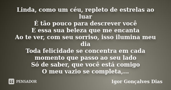 Linda, como um céu, repleto de estrelas ao luar É tão pouco para descrever você E essa sua beleza que me encanta Ao te ver, com seu sorriso, isso ilumina meu di... Frase de Igor Gonçalves Dias.