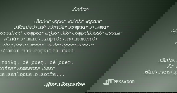 Sofro Raiva oque sinto agora Desisto de tentar compor o amor impossível compor algo tão complicado assim A dor é mais simples no momento A dor pelo menos sabe o... Frase de Igor Gonçalves.