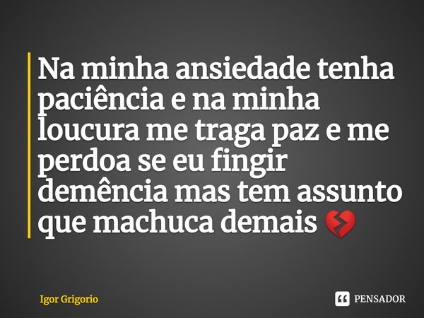 ⁠Na minha ansiedade tenha paciência e na minha loucura me traga paz e me perdoa se eu fingir demência mas tem assunto que machuca demais 💔... Frase de Igor Grigorio.