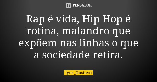 Rap é vida, Hip Hop é rotina, malandro que expõem nas linhas o que a sociedade retira.... Frase de Igor_Gustavo.