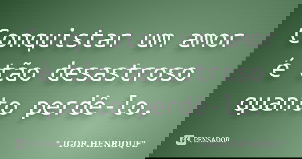 Conquistar um amor é tão desastroso quanto perdê-lo.... Frase de Igor Henrique.